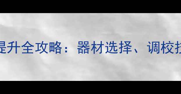 图片 音箱改装音质提升全攻略：器材选择、调校技巧与常见误区