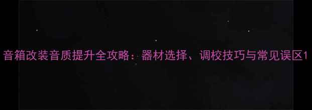 图片 音箱改装音质提升全攻略：器材选择、调校技巧与常见误区1