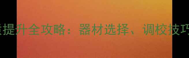 图片 音箱改装音质提升全攻略：器材选择、调校技巧与常见误区2