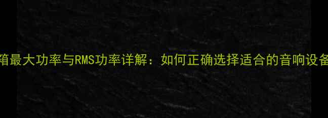 图片 音箱最大功率与RMS功率详解：如何正确选择适合的音响设备？