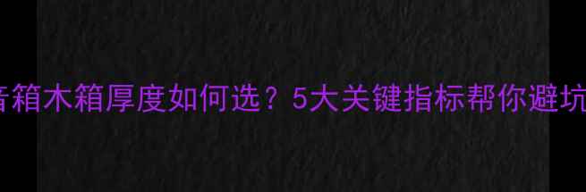 图片 音箱木箱厚度如何选？5大关键指标帮你避坑1