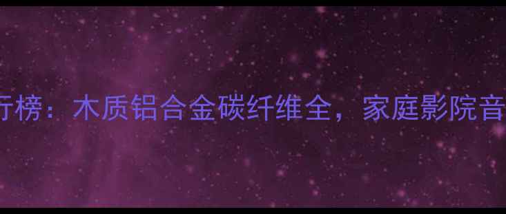 图片 音箱材料排行榜：木质铝合金碳纤维全，家庭影院音箱选材指南2