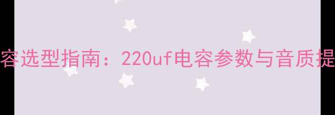 图片 音箱电容选型指南：220uf电容参数与音质提升方案