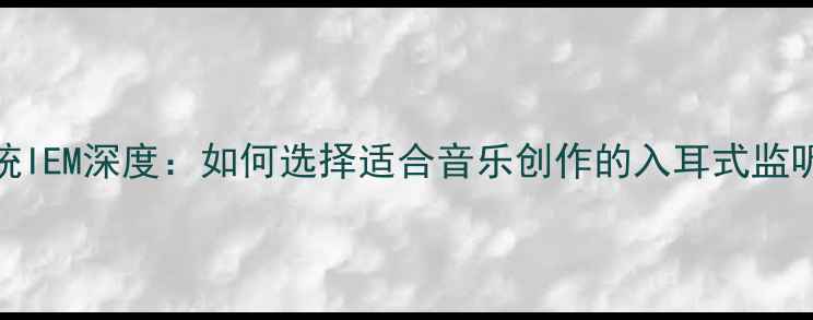 图片 音箱系统IEM深度：如何选择适合音乐创作的入耳式监听耳机？