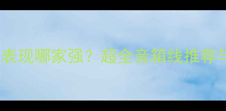 图片 音箱线低频表现哪家强？超全音箱线推荐与选购指南1