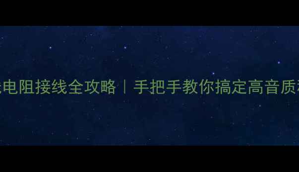 图片 音箱线电阻接线全攻略｜手把手教你搞定高音质秘密✨