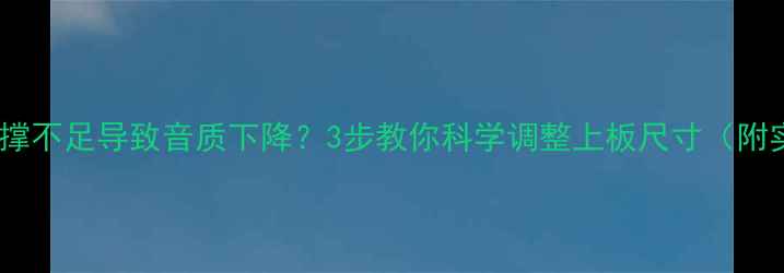 图片 音箱脚架支撑不足导致音质下降？3步教你科学调整上板尺寸（附实测数据）1
