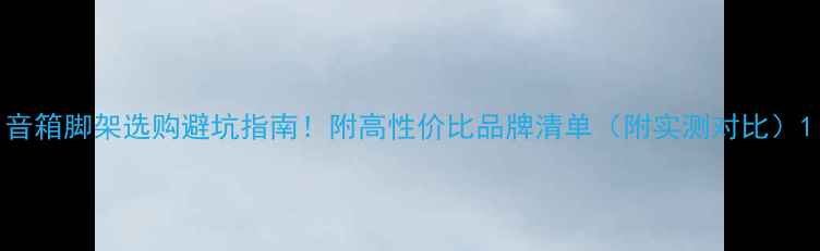 图片 音箱脚架选购避坑指南！附高性价比品牌清单（附实测对比）1