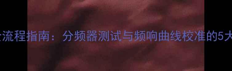 图片 音箱调试全流程指南：分频器测试与频响曲线校准的5大关键步骤1