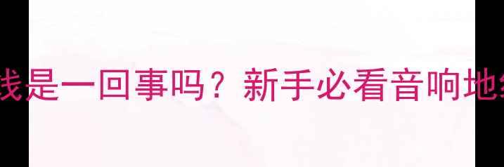 图片 音箱负极和地线是一回事吗？新手必看音响地线连接全攻略1
