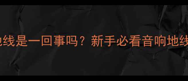 图片 音箱负极和地线是一回事吗？新手必看音响地线连接全攻略2