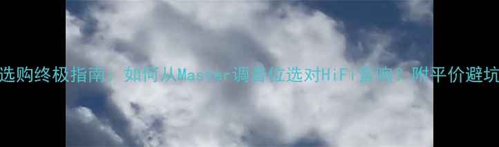 图片 音箱选购终极指南：如何从Master调音位选对HiFi音响？附平价避坑攻略