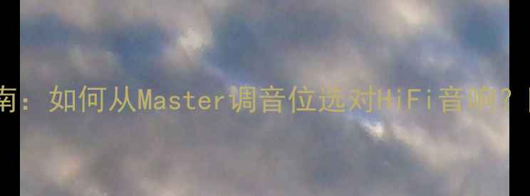 图片 音箱选购终极指南：如何从Master调音位选对HiFi音响？附平价避坑攻略1