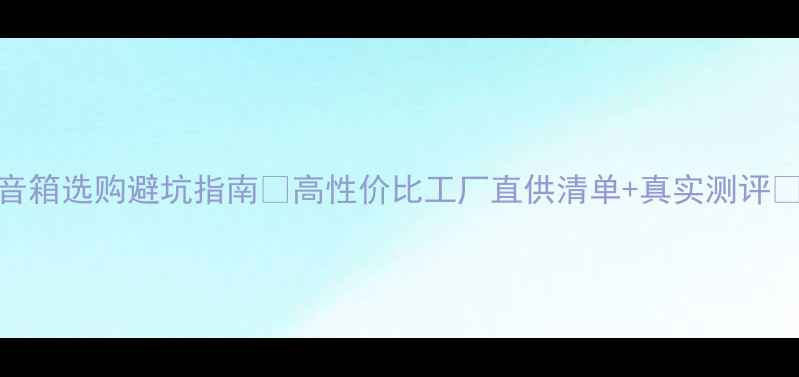 图片 音箱选购避坑指南🔥高性价比工厂直供清单+真实测评🎵