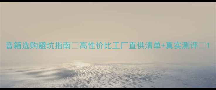 图片 音箱选购避坑指南🔥高性价比工厂直供清单+真实测评🎵1