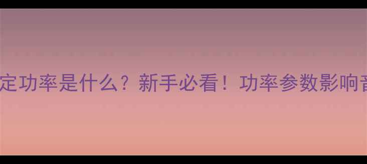 图片 音箱额定功率是什么？新手必看！功率参数影响音质全2