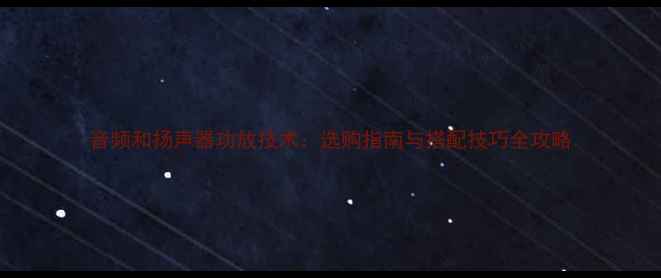 图片 音频和扬声器功放技术：选购指南与搭配技巧全攻略