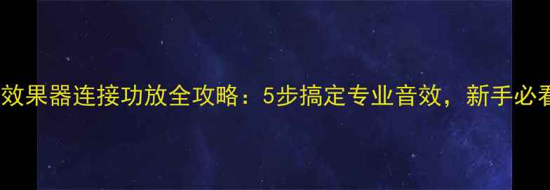 图片 音频效果器连接功放全攻略：5步搞定专业音效，新手必看！1