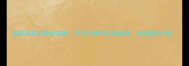 图片 音频设备连接全攻略｜手把手教你正确接线，音质提升3倍！
