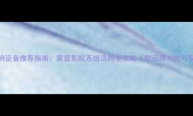 图片 顶级AV音响设备推荐指南：家庭影院系统选购全攻略（附品牌对比与安装技巧）