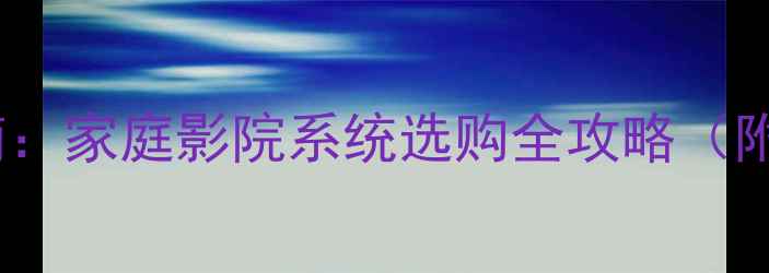 图片 顶级AV音响设备推荐指南：家庭影院系统选购全攻略（附品牌对比与安装技巧）1