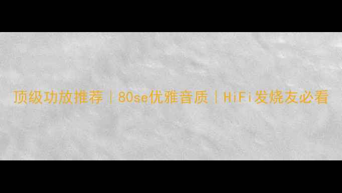 图片 顶级功放推荐｜80se优雅音质｜HiFi发烧友必看