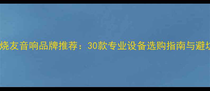 图片 顶级发烧友音响品牌推荐：30款专业设备选购指南与避坑攻略2