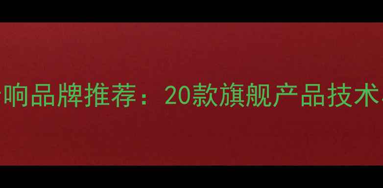 图片 顶级发烧音响品牌推荐：20款旗舰产品技术与选购指南