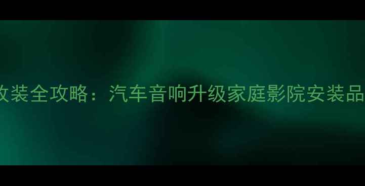 图片 顺德大良专业音响改装全攻略：汽车音响升级家庭影院安装品牌推荐与避坑指南1