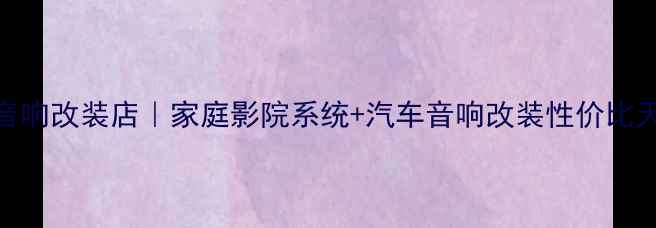 图片 顺德音响改装店｜家庭影院系统+汽车音响改装性价比天花板