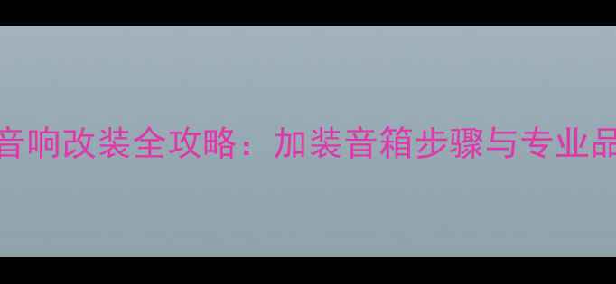 图片 领动能音响改装全攻略：加装音箱步骤与专业品牌推荐