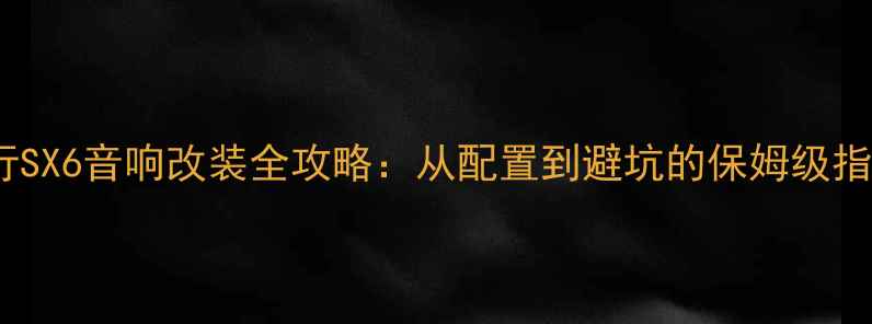 图片 风行SX6音响改装全攻略：从配置到避坑的保姆级指南2