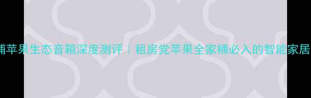 图片 飞利浦苹果生态音箱深度测评｜租房党苹果全家桶必入的智能家居中枢1