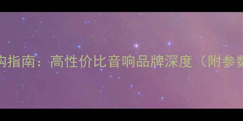 图片 飞星音箱价格及选购指南：高性价比音响品牌深度（附参数对比与用户评价）