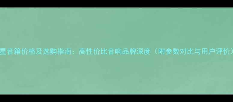 图片 飞星音箱价格及选购指南：高性价比音响品牌深度（附参数对比与用户评价）2