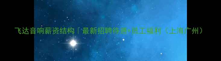 图片 飞达音响薪资结构｜最新招聘待遇+员工福利（上海广州）