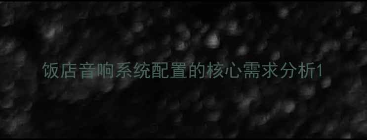 图片 饭店音响系统配置的核心需求分析1