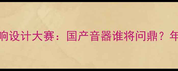 图片 首届中国原创音响设计大赛：国产音器谁将问鼎？年度黑马品牌深度