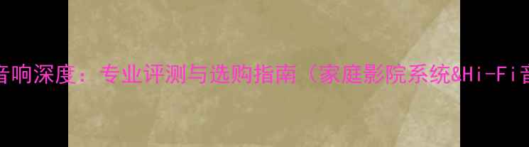 图片 香港Focal音响深度：专业评测与选购指南（家庭影院系统&Hi-Fi音响品牌）2