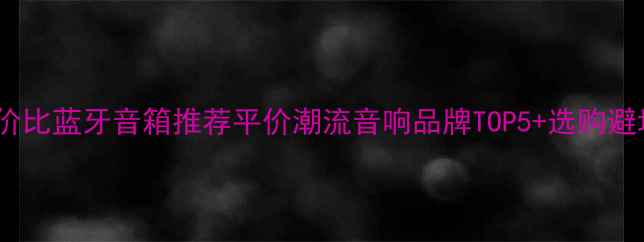 图片 香港高性价比蓝牙音箱推荐平价潮流音响品牌TOP5+选购避坑指南✨1