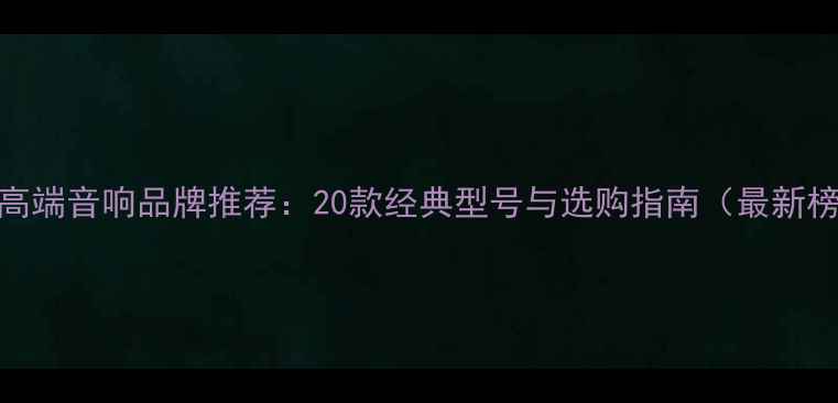 图片 香港高端音响品牌推荐：20款经典型号与选购指南（最新榜单）