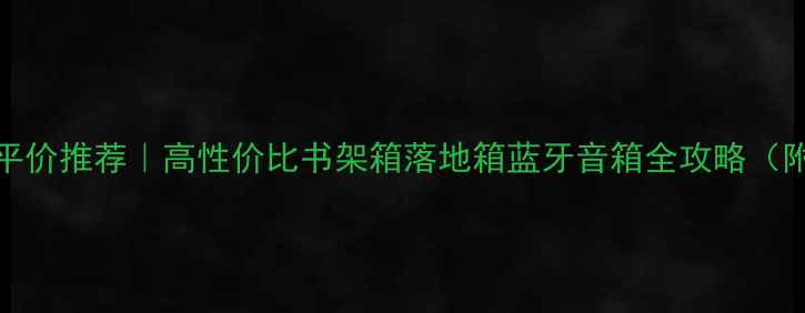 图片 马克585音箱平价推荐｜高性价比书架箱落地箱蓝牙音箱全攻略（附避坑指南）2