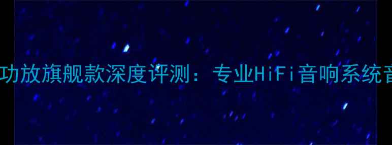 图片 马克列文森胆机功放旗舰款深度评测：专业HiFi音响系统音质与选购指南1