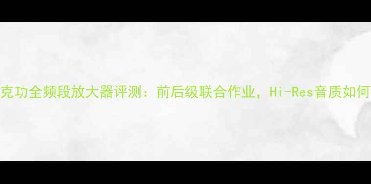 图片 马克功全频段放大器评测：前后级联合作业，Hi-Res音质如何？