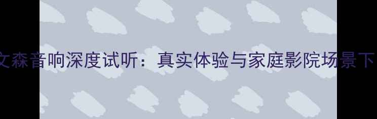 图片 马克莱文森音响深度试听：真实体验与家庭影院场景下的音效1