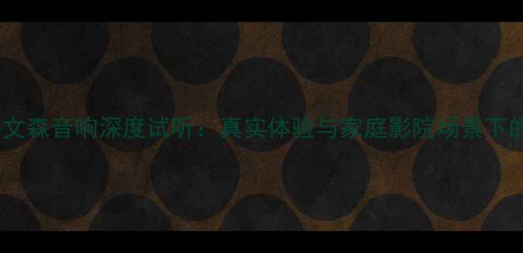 图片 马克莱文森音响深度试听：真实体验与家庭影院场景下的音效2