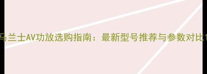 图片 马兰士AV功放选购指南：最新型号推荐与参数对比1