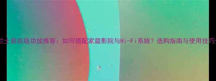 图片 马兰士前后级功放推荐：如何搭配家庭影院与Hi-Fi系统？选购指南与使用技巧全2