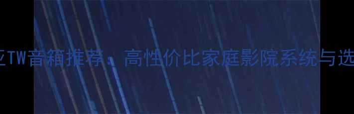 图片 马来西亚TW音箱推荐：高性价比家庭影院系统与选购指南2