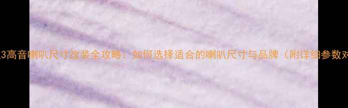 图片 马自达3高音喇叭尺寸改装全攻略：如何选择适合的喇叭尺寸与品牌（附详细参数对比）1